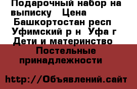 Подарочный набор на выписку › Цена ­ 1 200 - Башкортостан респ., Уфимский р-н, Уфа г. Дети и материнство » Постельные принадлежности   